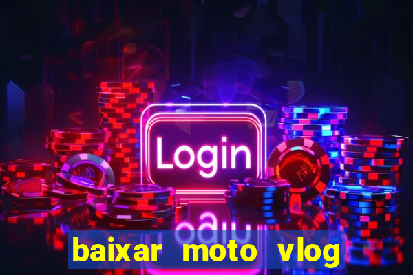 baixar moto vlog brasil dinheiro infinito